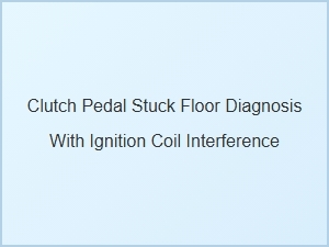 Diagnosing a Stuck Clutch Pedal and Ignition Coil Issues