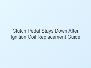 Clutch Pedal Stays Down After Ignition Coil Replacement