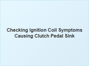 Clutch Pedal Sinks From Faulty Ignition Coil Symptoms