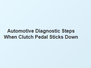 Diagnostic Steps for a Sticking Clutch Pedal