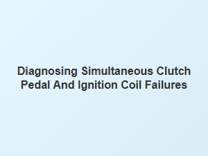 Diagnosing Simultaneous Clutch Pedal and Ignition Coil Failures