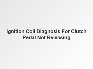 Diagnosing Ignition Coil Issues Affecting Clutch Release